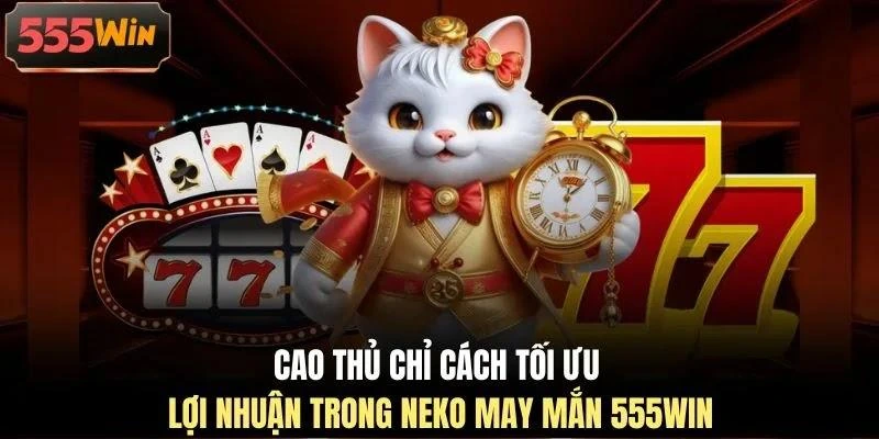 Cao thủ chỉ cách tối ưu lợi nhuận trong Neko may mắn 555WIN Cao thủ chỉ cách tối ưu lợi nhuận trong Neko may mắn 555WIN
