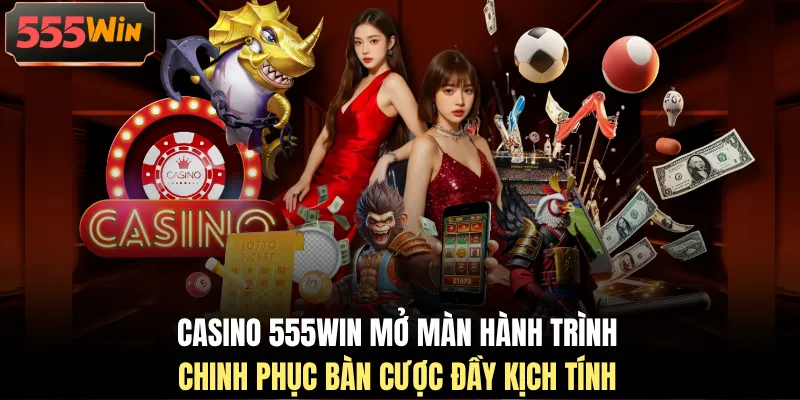 Casino 555WIN mở màn hành trình chinh phục bàn cược đầy kịch tính