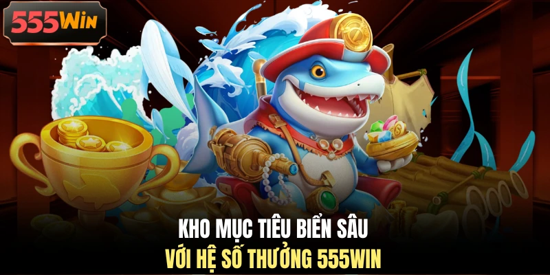 Kho mục tiêu biển sâu với hệ số thưởng 555WIN Kho mục tiêu biển sâu với hệ số thưởng 555WIN